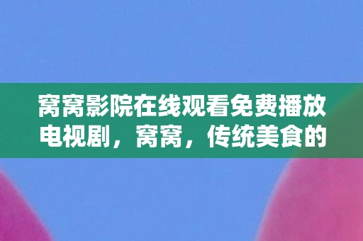 窝窝影院在线观看免费播放电视剧，窝窝，传统美食的温暖记忆