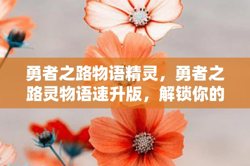 勇者之路物语精灵，勇者之路灵物语速升版，解锁你的冒险之旅