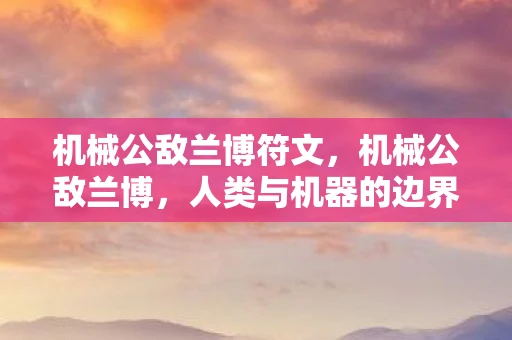 机械公敌兰博符文，机械公敌兰博，人类与机器的边界