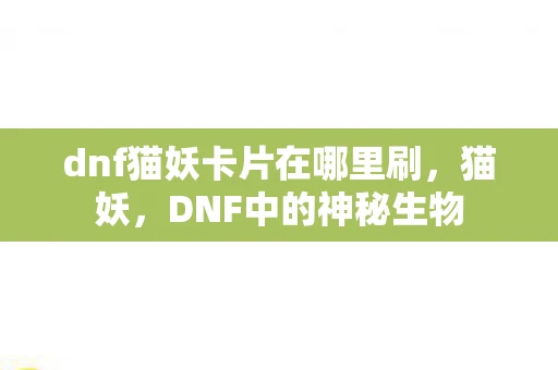 dnf猫妖卡片在哪里刷，猫妖，DNF中的神秘生物