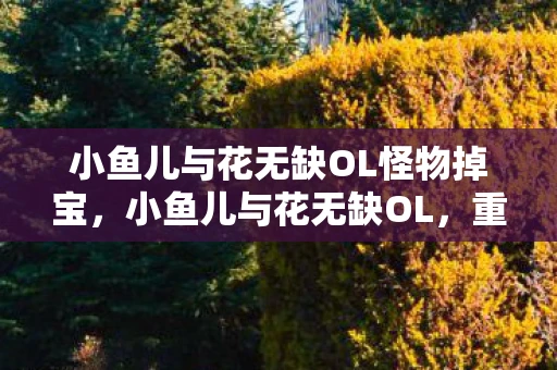 小鱼儿与花无缺OL怪物掉宝，小鱼儿与花无缺OL，重温经典，再续前缘