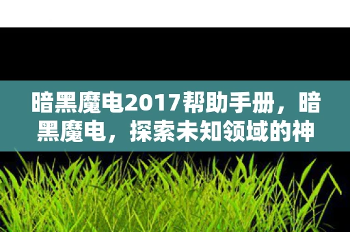 暗黑魔电2017帮助手册，暗黑魔电，探索未知领域的神秘力量