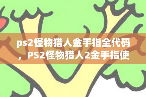 ps2怪物猎人金手指全代码，PS2怪物猎人2金手指使用指南，提升游戏乐趣的秘籍