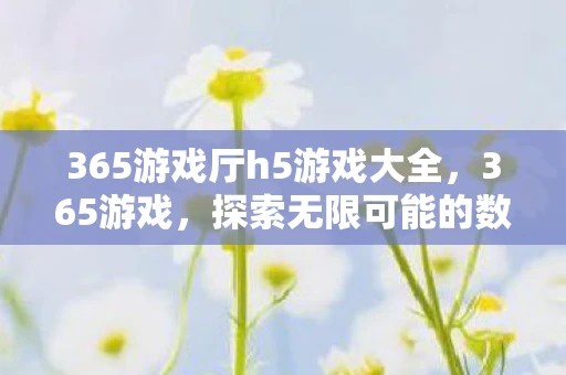 365游戏厅h5游戏大全，365游戏，探索无限可能的数字娱乐世界
