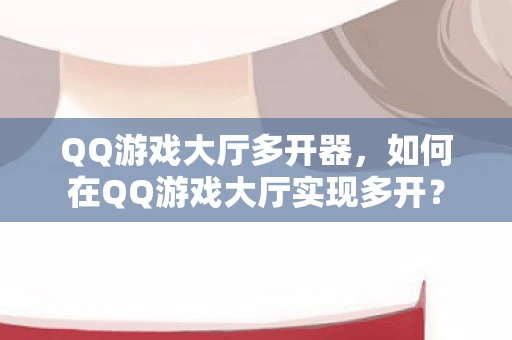 QQ游戏大厅多开器，如何在QQ游戏大厅实现多开？