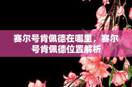 赛尔号肯佩德在哪里，赛尔号肯佩德位置解析