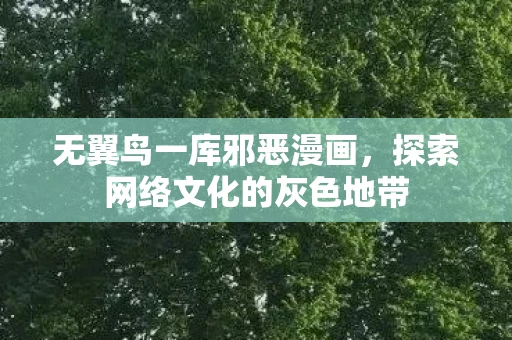无翼鸟一库邪恶漫画，探索网络文化的灰色地带
