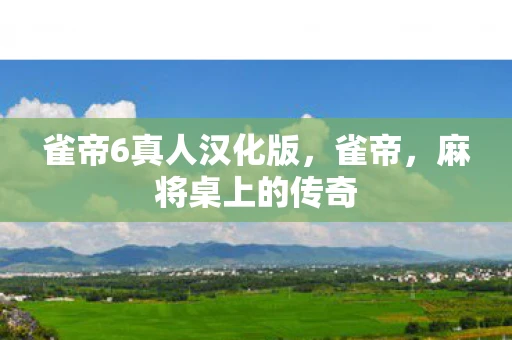 雀帝6真人汉化版，雀帝，麻将桌上的传奇