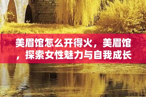 美眉馆怎么开得火，美眉馆，探索女性魅力与自我成长的秘密空间