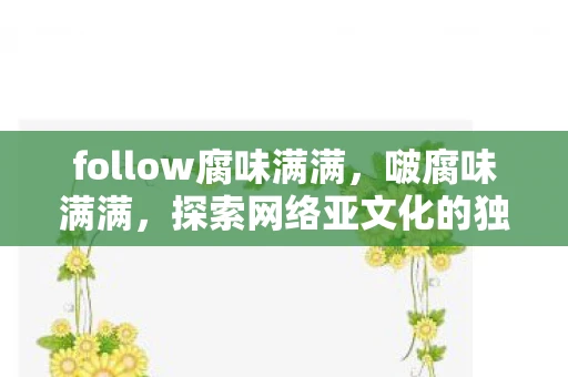 follow腐味满满，啵腐味满满，探索网络亚文化的独特魅力