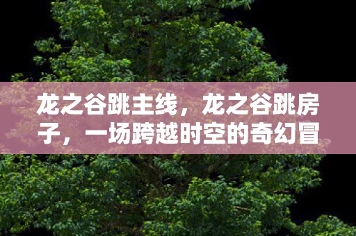龙之谷跳主线，龙之谷跳房子，一场跨越时空的奇幻冒险