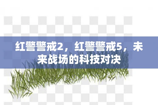 红警警戒2，红警警戒5，未来战场的科技对决