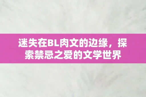 迷失在BL肉文的边缘，探索禁忌之爱的文学世界