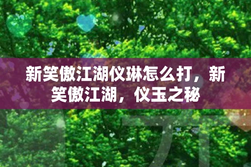 新笑傲江湖仪琳怎么打，新笑傲江湖，仪玉之秘