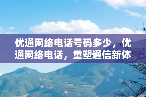 优通网络电话号码多少，优通网络电话，重塑通信新体验