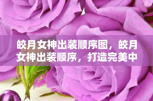 皎月女神出装顺序图，皎月女神出装顺序，打造完美中单法师的攻略