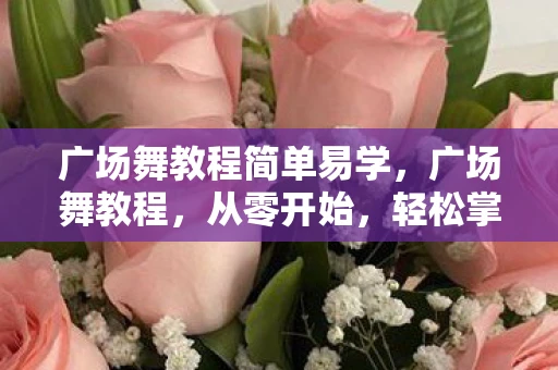 广场舞教程简单易学，广场舞教程，从零开始，轻松掌握热门舞步