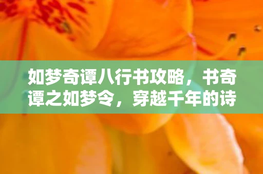如梦奇谭八行书攻略，书奇谭之如梦令，穿越千年的诗意与情长