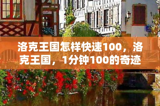 洛克王国怎样快速100，洛克王国，1分钟100的奇迹与挑战