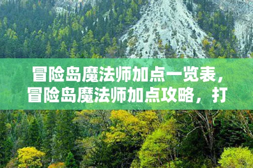 冒险岛魔法师加点一览表，冒险岛魔法师加点攻略，打造最强法师的秘诀