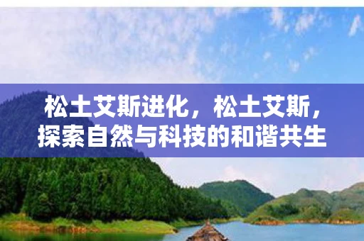 松土艾斯进化，松土艾斯，探索自然与科技的和谐共生