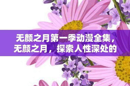 无颜之月第一季动漫全集，无颜之月，探索人性深处的隐秘角落