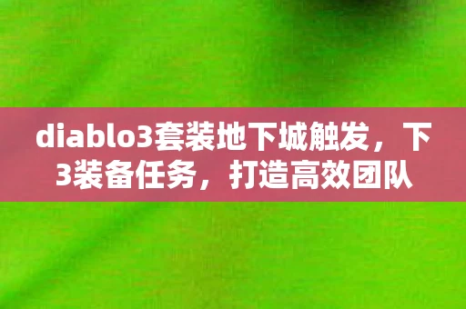 diablo3套装地下城触发，下3装备任务，打造高效团队的必备利器