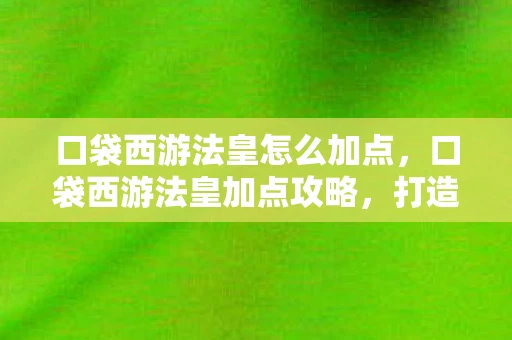 口袋西游法皇怎么加点，口袋西游法皇加点攻略，打造最强法师的秘诀
