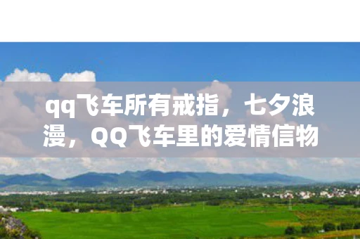 qq飞车所有戒指，七夕浪漫，QQ飞车里的爱情信物—七夕戒指