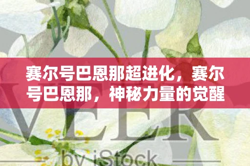 赛尔号巴恩那超进化，赛尔号巴恩那，神秘力量的觉醒