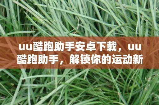 uu酷跑助手安卓下载，uu酷跑助手，解锁你的运动新体验