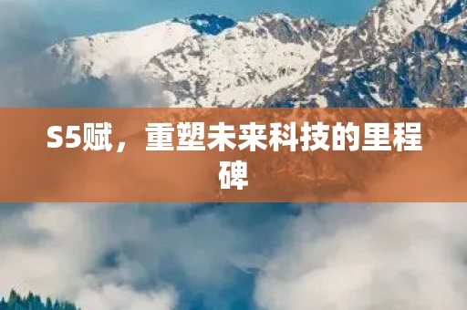 S5赋，重塑未来科技的里程碑