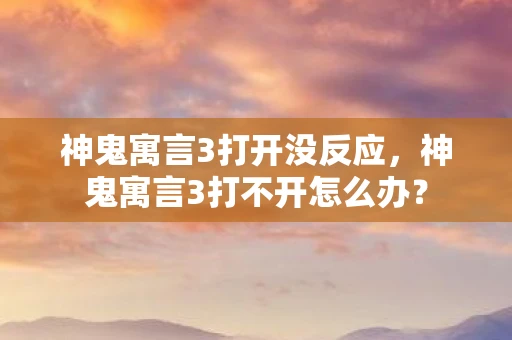 神鬼寓言3打开没反应，神鬼寓言3打不开怎么办？