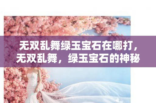 无双乱舞绿玉宝石在哪打，无双乱舞，绿玉宝石的神秘魅力