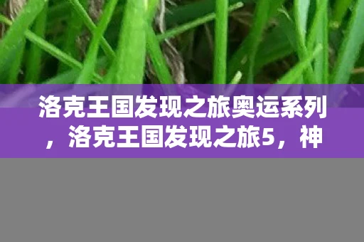 洛克王国发现之旅奥运系列，洛克王国发现之旅5，神秘遗迹的真相