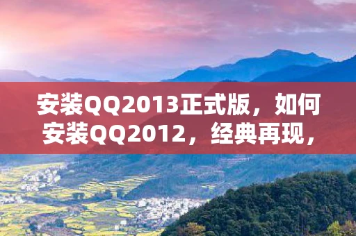 安装QQ2013正式版，如何安装QQ2012，经典再现，回忆杀！