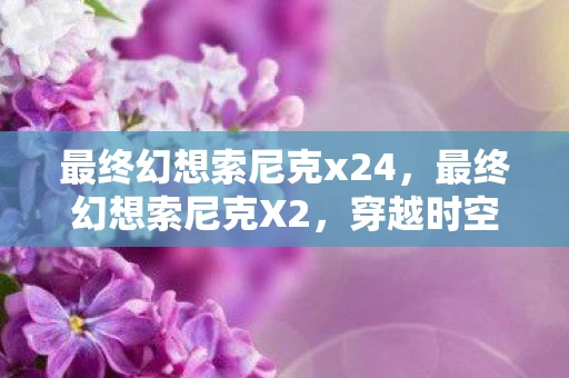 最终幻想索尼克x24，最终幻想索尼克X2，穿越时空的冒险之旅