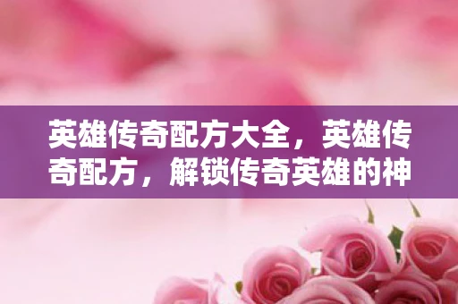 英雄传奇配方大全，英雄传奇配方，解锁传奇英雄的神秘密码