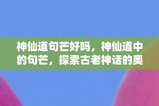 神仙道句芒好吗，神仙道中的句芒，探索古老神话的奥秘