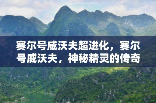 赛尔号威沃夫超进化，赛尔号威沃夫，神秘精灵的传奇故事