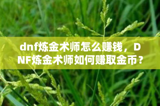 dnf炼金术师怎么赚钱，DNF炼金术师如何赚取金币？