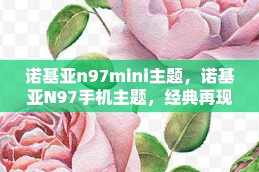 诺基亚n97mini主题，诺基亚N97手机主题，经典再现，永恒回忆