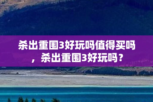 杀出重围3好玩吗值得买吗，杀出重围3好玩吗？