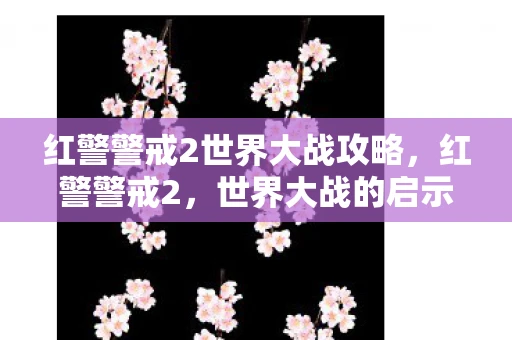 红警警戒2世界大战攻略，红警警戒2，世界大战的启示