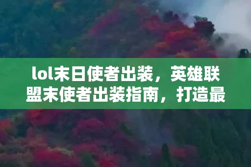 lol末日使者出装，英雄联盟末使者出装指南，打造最强输出装备