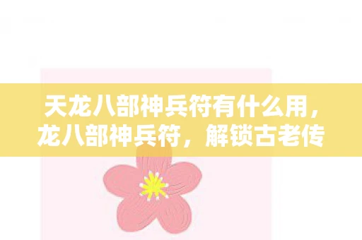 天龙八部神兵符有什么用，龙八部神兵符，解锁古老传说的神秘钥匙
