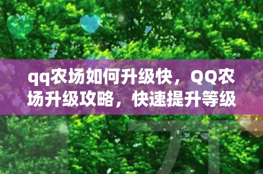 qq农场如何升级快，QQ农场升级攻略，快速提升等级的方法