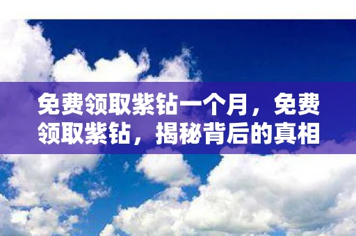 免费领取紫钻一个月，免费领取紫钻，揭秘背后的真相与风险
