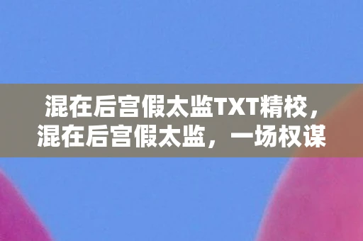 混在后宫假太监TXT精校，混在后宫假太监，一场权谋与爱情的交织大戏