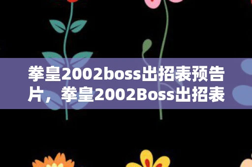 拳皇2002boss出招表预告片，拳皇2002Boss出招表详解